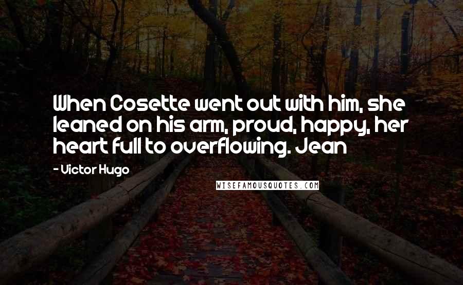 Victor Hugo Quotes: When Cosette went out with him, she leaned on his arm, proud, happy, her heart full to overflowing. Jean