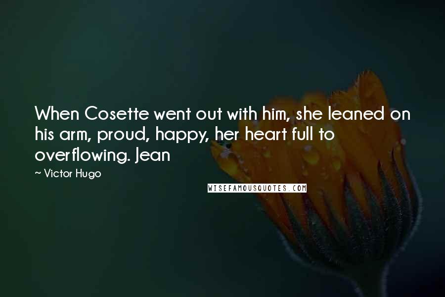 Victor Hugo Quotes: When Cosette went out with him, she leaned on his arm, proud, happy, her heart full to overflowing. Jean