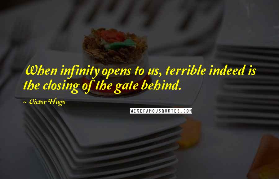 Victor Hugo Quotes: When infinity opens to us, terrible indeed is the closing of the gate behind.