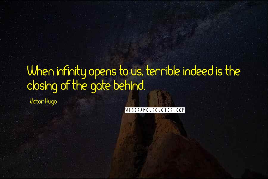 Victor Hugo Quotes: When infinity opens to us, terrible indeed is the closing of the gate behind.