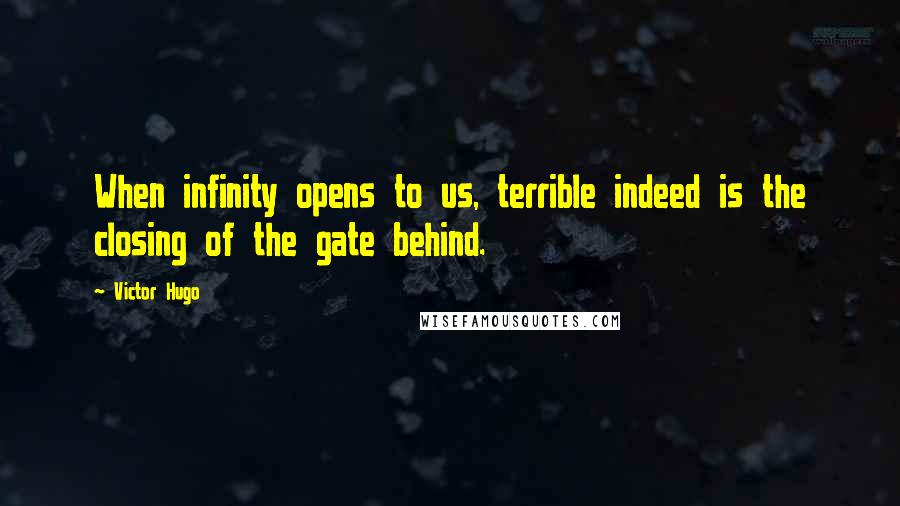 Victor Hugo Quotes: When infinity opens to us, terrible indeed is the closing of the gate behind.