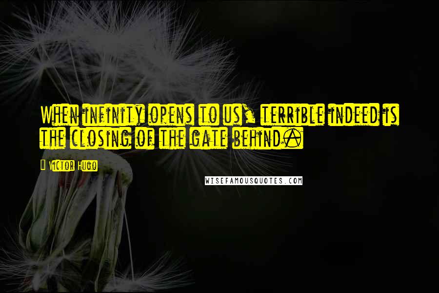 Victor Hugo Quotes: When infinity opens to us, terrible indeed is the closing of the gate behind.