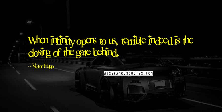 Victor Hugo Quotes: When infinity opens to us, terrible indeed is the closing of the gate behind.