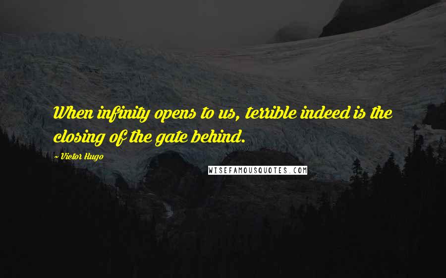 Victor Hugo Quotes: When infinity opens to us, terrible indeed is the closing of the gate behind.