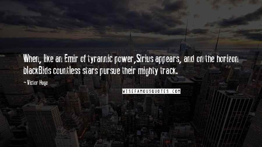 Victor Hugo Quotes: When, like an Emir of tyrannic power,Sirius appears, and on the horizon blackBids countless stars pursue their mighty track.