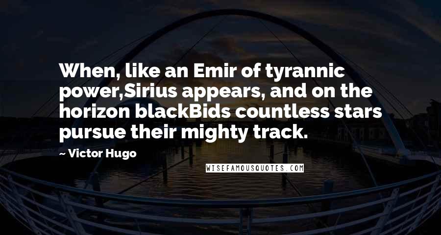Victor Hugo Quotes: When, like an Emir of tyrannic power,Sirius appears, and on the horizon blackBids countless stars pursue their mighty track.
