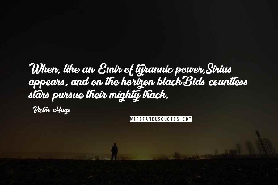 Victor Hugo Quotes: When, like an Emir of tyrannic power,Sirius appears, and on the horizon blackBids countless stars pursue their mighty track.