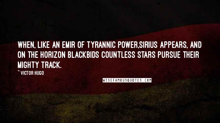 Victor Hugo Quotes: When, like an Emir of tyrannic power,Sirius appears, and on the horizon blackBids countless stars pursue their mighty track.
