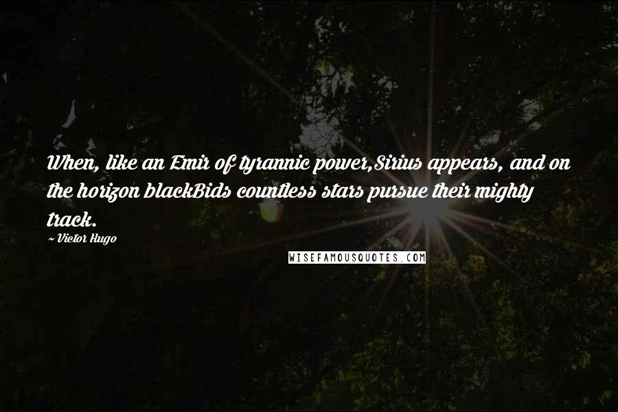 Victor Hugo Quotes: When, like an Emir of tyrannic power,Sirius appears, and on the horizon blackBids countless stars pursue their mighty track.