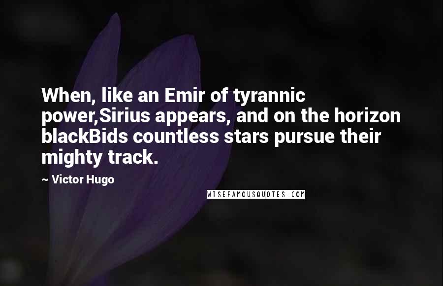Victor Hugo Quotes: When, like an Emir of tyrannic power,Sirius appears, and on the horizon blackBids countless stars pursue their mighty track.