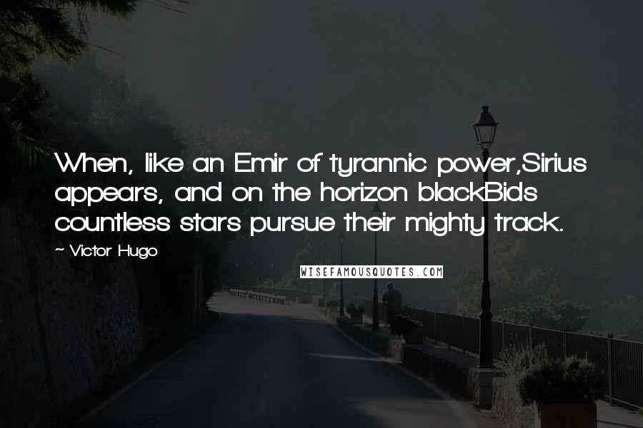 Victor Hugo Quotes: When, like an Emir of tyrannic power,Sirius appears, and on the horizon blackBids countless stars pursue their mighty track.