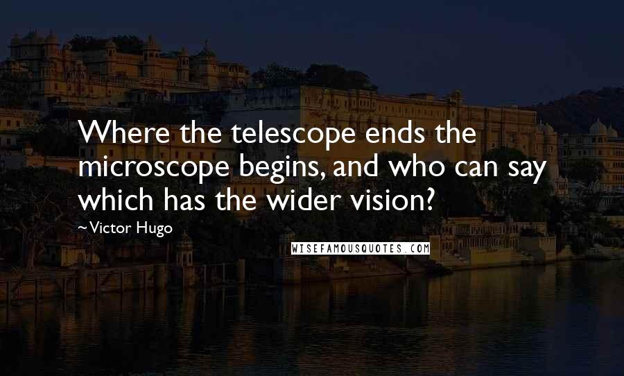 Victor Hugo Quotes: Where the telescope ends the microscope begins, and who can say which has the wider vision?