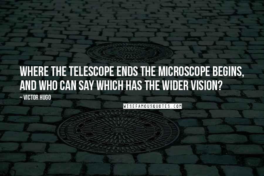 Victor Hugo Quotes: Where the telescope ends the microscope begins, and who can say which has the wider vision?