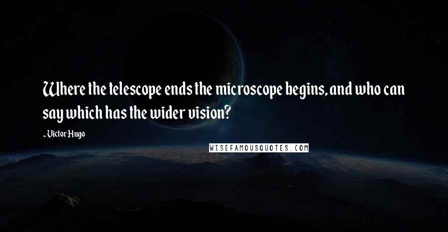 Victor Hugo Quotes: Where the telescope ends the microscope begins, and who can say which has the wider vision?