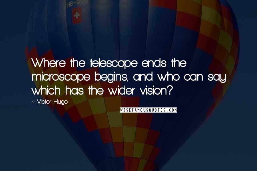 Victor Hugo Quotes: Where the telescope ends the microscope begins, and who can say which has the wider vision?