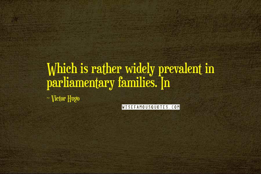 Victor Hugo Quotes: Which is rather widely prevalent in parliamentary families. In