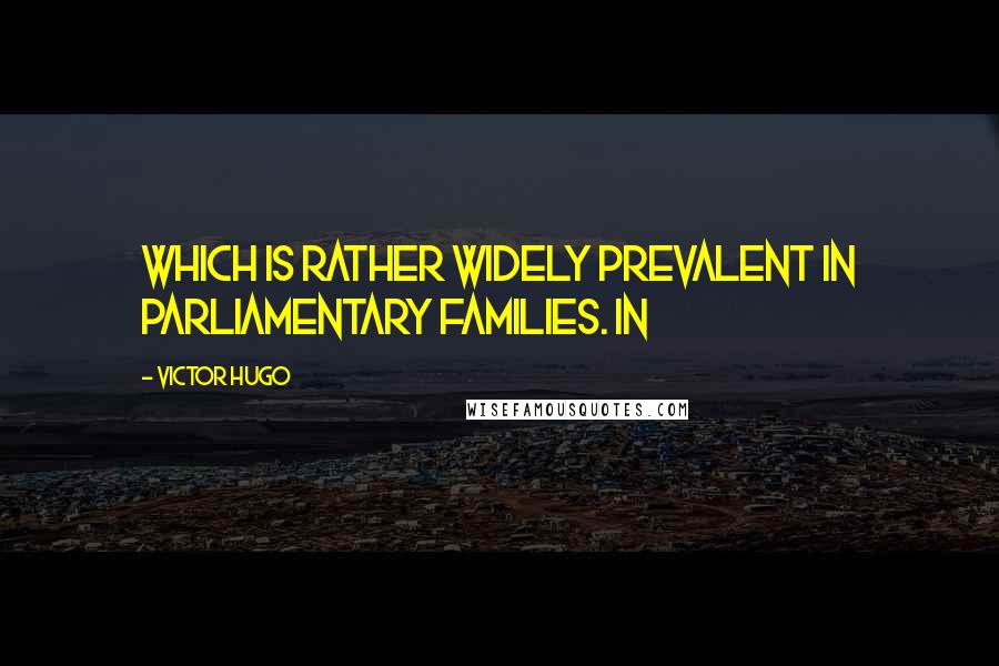 Victor Hugo Quotes: Which is rather widely prevalent in parliamentary families. In