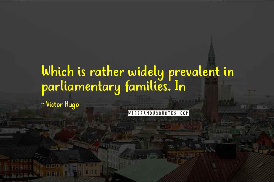 Victor Hugo Quotes: Which is rather widely prevalent in parliamentary families. In