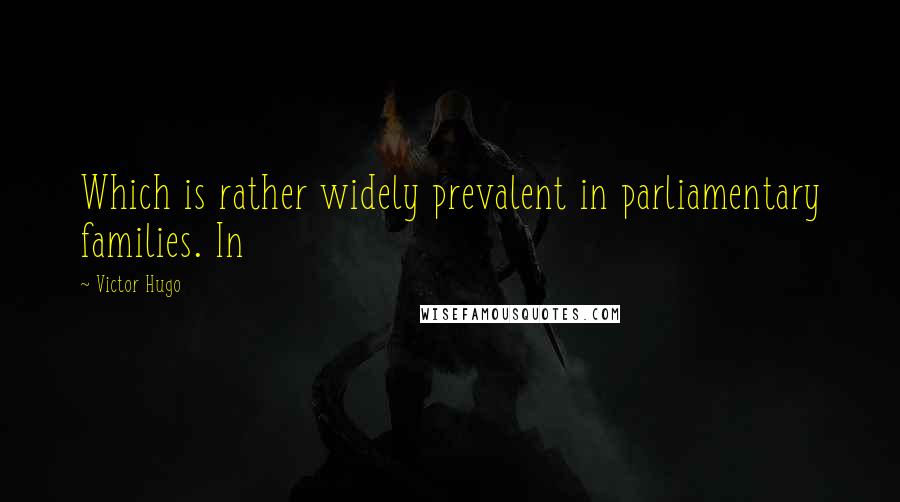 Victor Hugo Quotes: Which is rather widely prevalent in parliamentary families. In