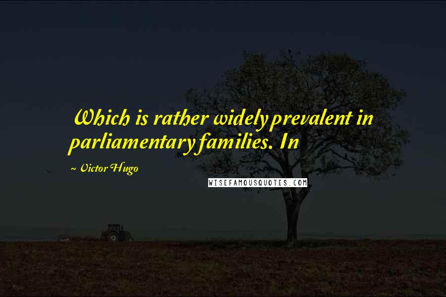Victor Hugo Quotes: Which is rather widely prevalent in parliamentary families. In