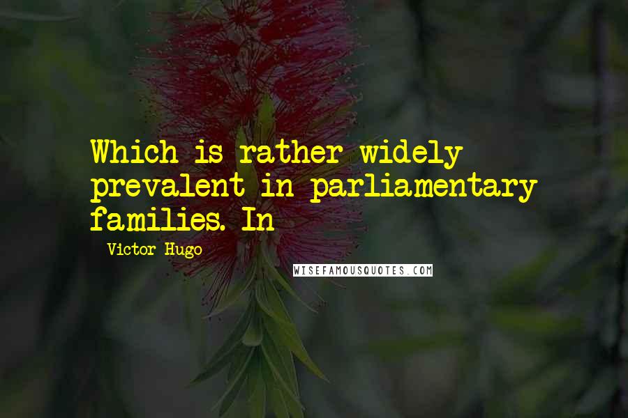 Victor Hugo Quotes: Which is rather widely prevalent in parliamentary families. In