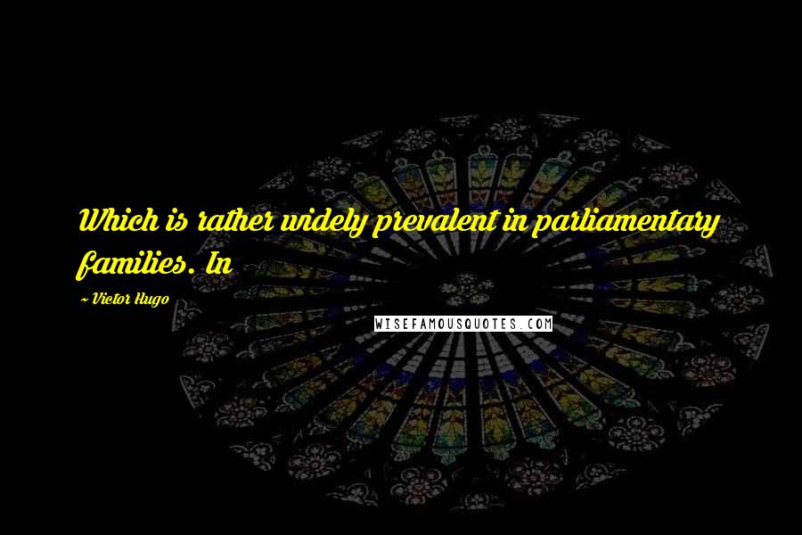 Victor Hugo Quotes: Which is rather widely prevalent in parliamentary families. In