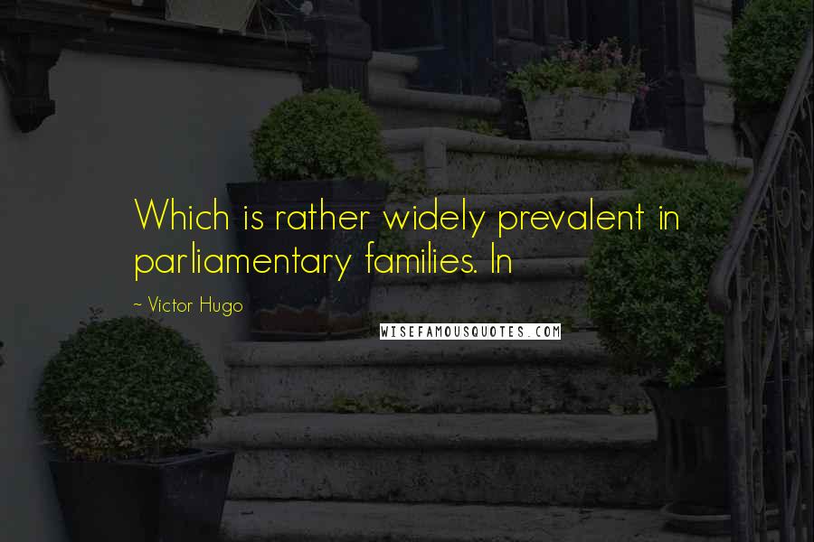 Victor Hugo Quotes: Which is rather widely prevalent in parliamentary families. In