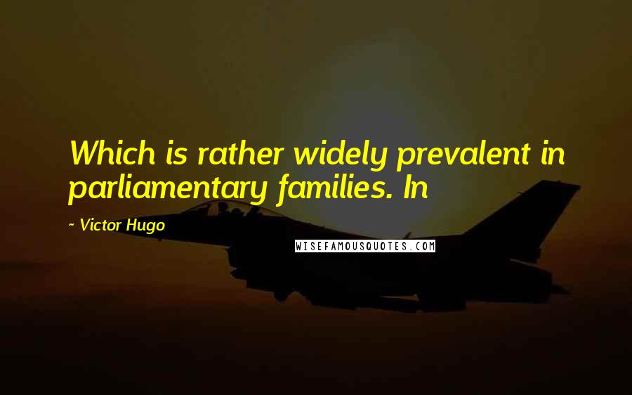 Victor Hugo Quotes: Which is rather widely prevalent in parliamentary families. In