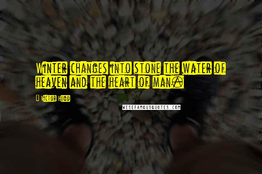 Victor Hugo Quotes: Winter changes into stone the water of heaven and the heart of man.