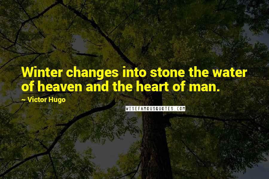 Victor Hugo Quotes: Winter changes into stone the water of heaven and the heart of man.