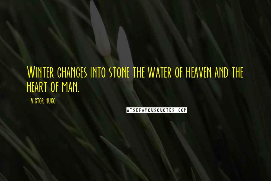 Victor Hugo Quotes: Winter changes into stone the water of heaven and the heart of man.