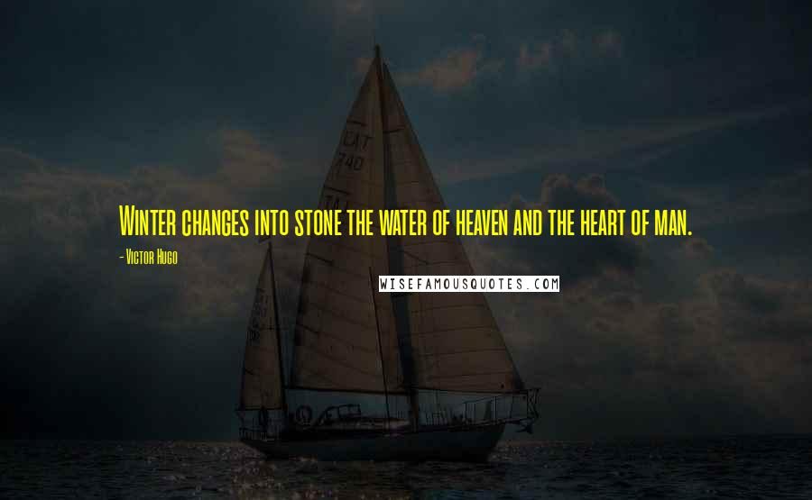 Victor Hugo Quotes: Winter changes into stone the water of heaven and the heart of man.