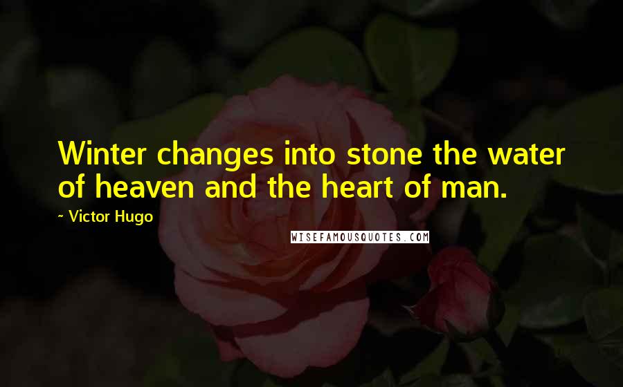 Victor Hugo Quotes: Winter changes into stone the water of heaven and the heart of man.