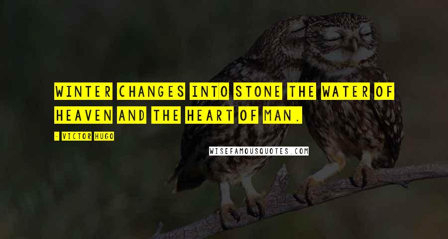 Victor Hugo Quotes: Winter changes into stone the water of heaven and the heart of man.