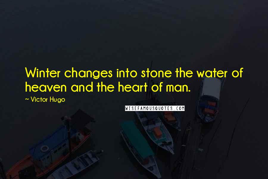 Victor Hugo Quotes: Winter changes into stone the water of heaven and the heart of man.