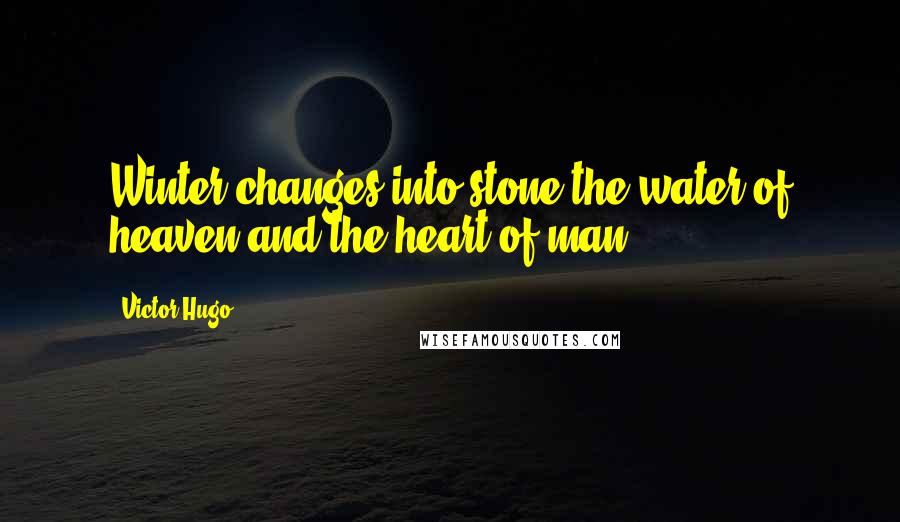 Victor Hugo Quotes: Winter changes into stone the water of heaven and the heart of man.