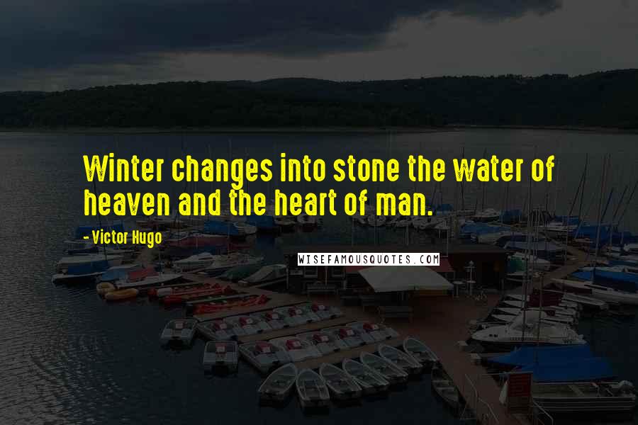 Victor Hugo Quotes: Winter changes into stone the water of heaven and the heart of man.