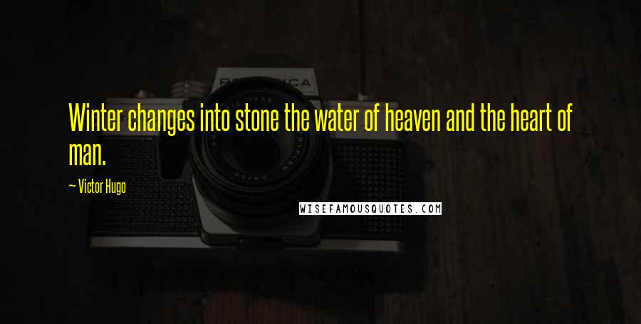 Victor Hugo Quotes: Winter changes into stone the water of heaven and the heart of man.
