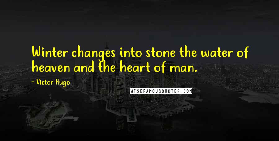 Victor Hugo Quotes: Winter changes into stone the water of heaven and the heart of man.