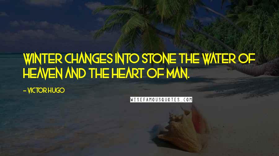 Victor Hugo Quotes: Winter changes into stone the water of heaven and the heart of man.