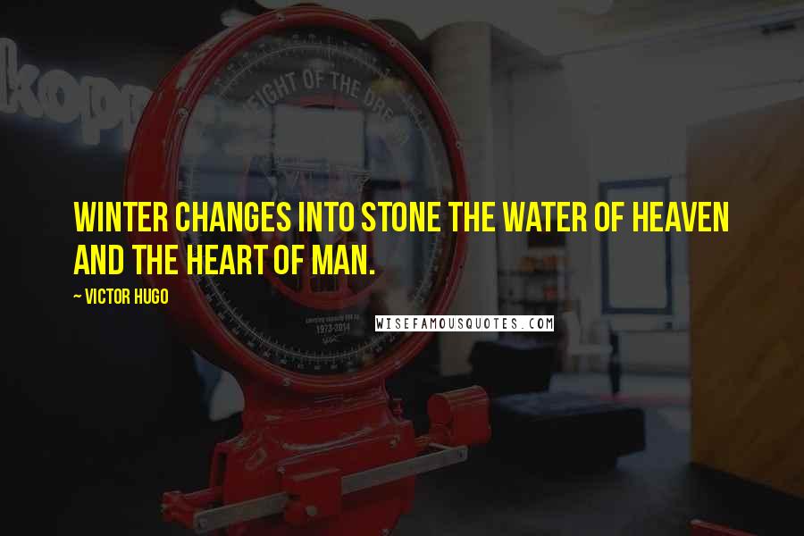 Victor Hugo Quotes: Winter changes into stone the water of heaven and the heart of man.