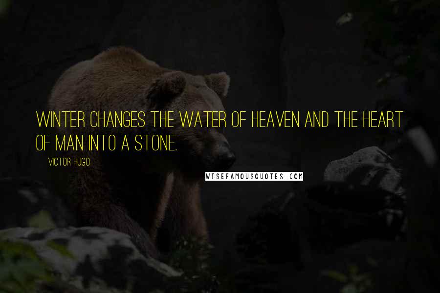 Victor Hugo Quotes: Winter changes the water of heaven and the heart of man into a stone.