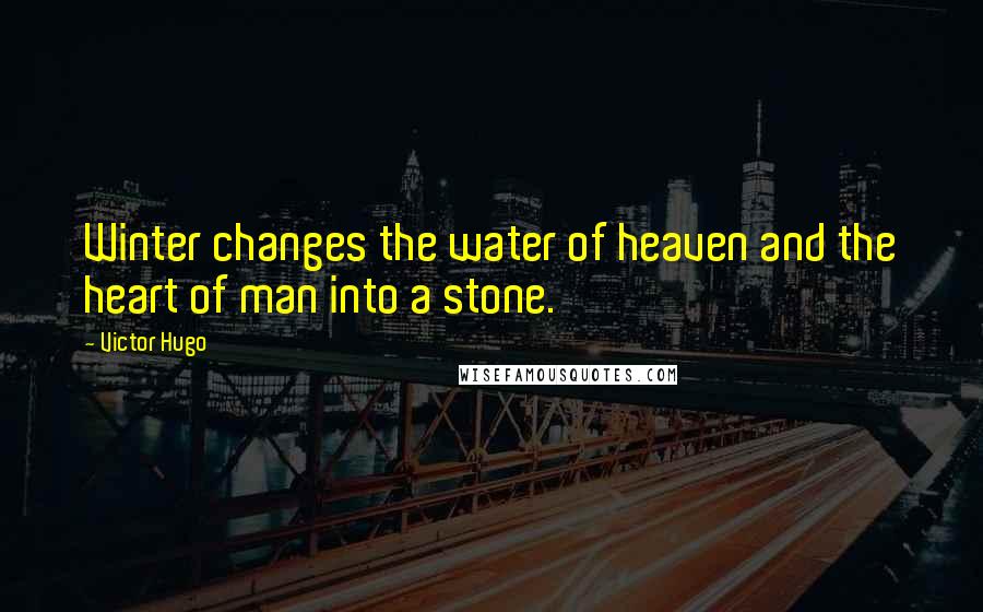 Victor Hugo Quotes: Winter changes the water of heaven and the heart of man into a stone.