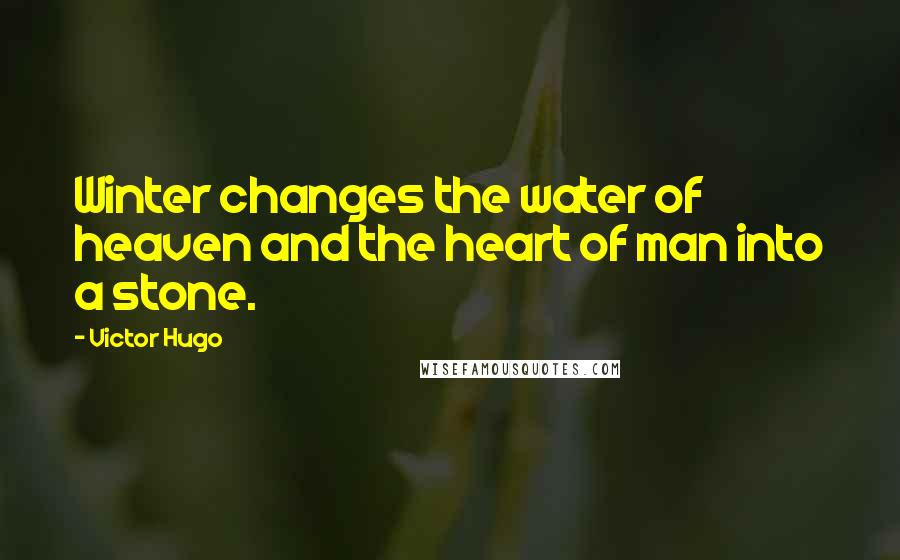 Victor Hugo Quotes: Winter changes the water of heaven and the heart of man into a stone.