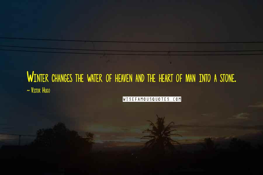 Victor Hugo Quotes: Winter changes the water of heaven and the heart of man into a stone.
