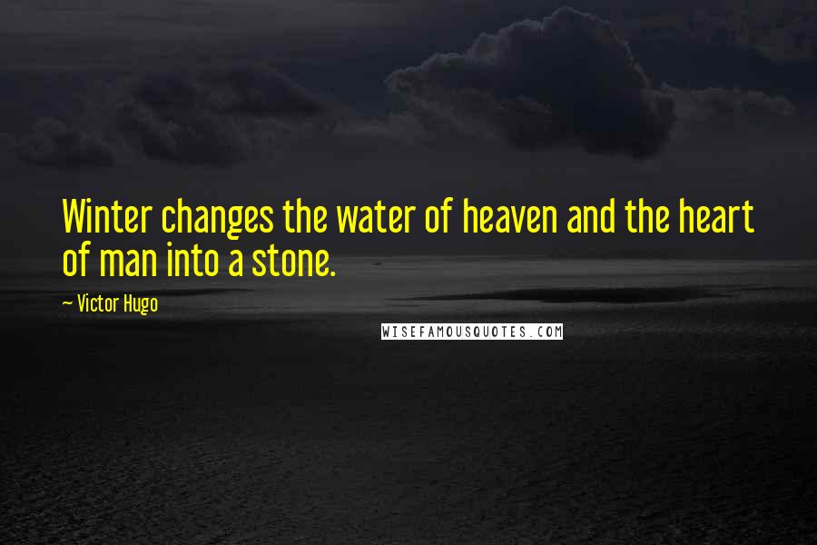 Victor Hugo Quotes: Winter changes the water of heaven and the heart of man into a stone.