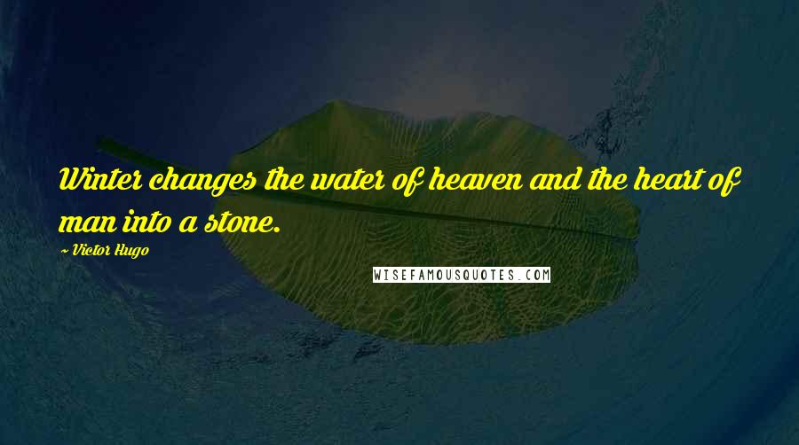 Victor Hugo Quotes: Winter changes the water of heaven and the heart of man into a stone.