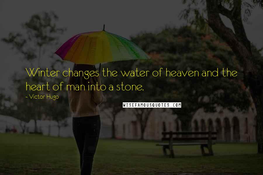 Victor Hugo Quotes: Winter changes the water of heaven and the heart of man into a stone.