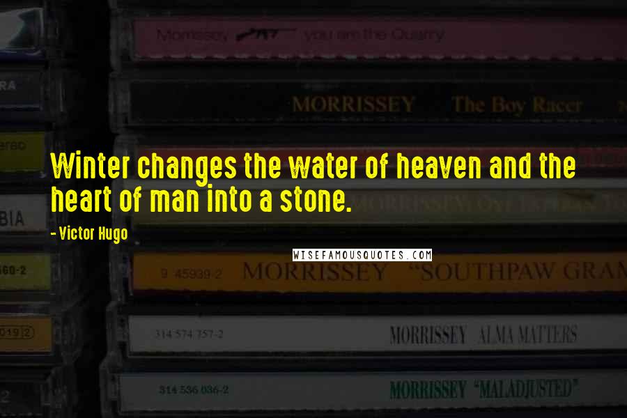 Victor Hugo Quotes: Winter changes the water of heaven and the heart of man into a stone.