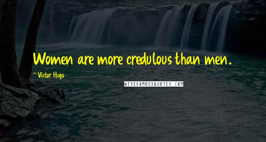 Victor Hugo Quotes: Women are more credulous than men.